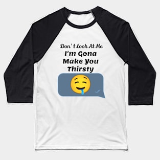 Don't look at me i'm gona make you thirsty Baseball T-Shirt